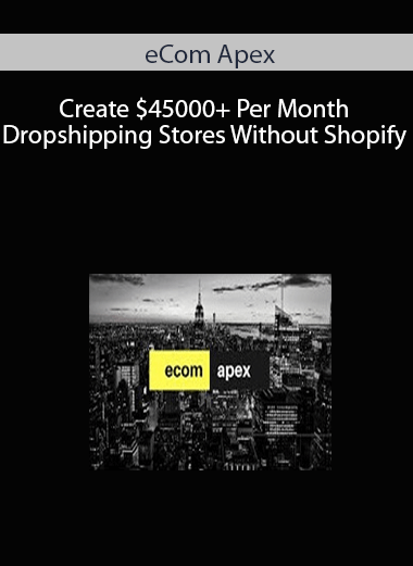 eCom Apex - Create $45000+ Per Month Dropshipping Stores Without Shopify