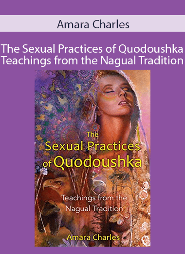 Amara Charles - The Sexual Practices of Quodoushka - Teachings from the Nagual Tradition