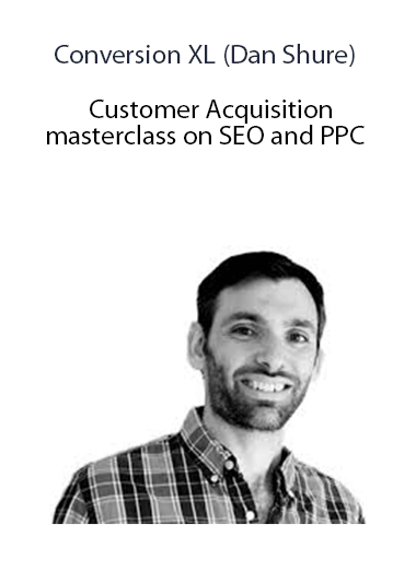 Conversion XL (Dan Shure) - Customer Acquisition masterclass on SEO and PPC