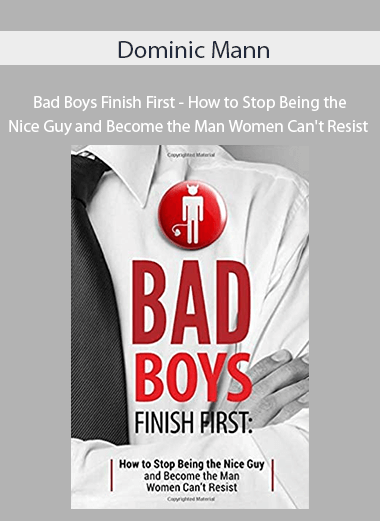 Dominic Mann - Bad Boys Finish First - How to Stop Being the Nice Guy and Become the Man Women Can't Resist