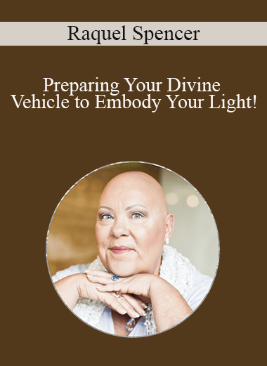 Raquel Spencer - Preparing Your Divine Vehicle to Embody Your Light!