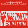 Tube Traffic Selling System - How To Acquire High Quality Leads Through Youtube!!!