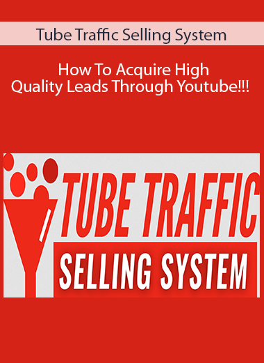 Tube Traffic Selling System - How To Acquire High Quality Leads Through Youtube!!!