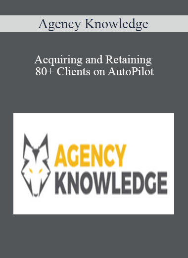 Agency Knowledge - Acquiring and Retaining 80+ Clients on AutoPilot
