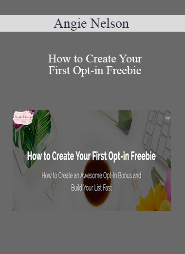 Angie Nelson - How to Create Your First Opt-in Freebie