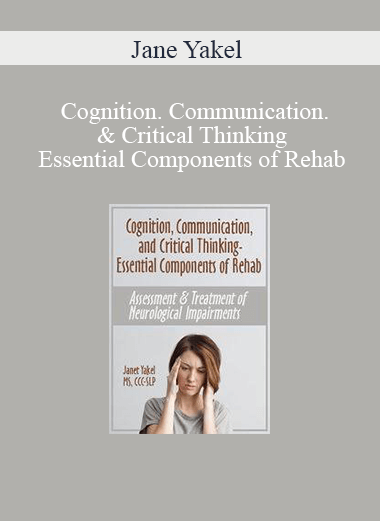 Cognition. Communication. & Critical Thinking – Essential Components of Rehab: Assessment & Treatment of Neurological Impairments – Jane Yakel