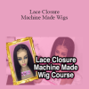Lace Closure Machine Made Wigs -The Complete Course