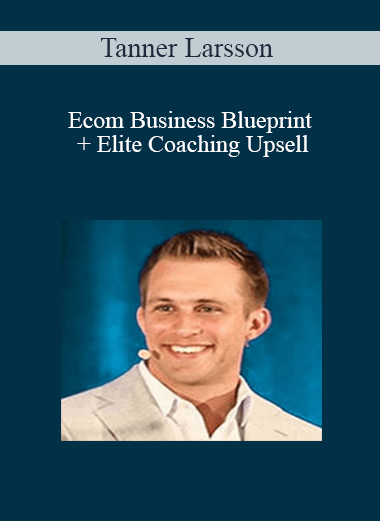 Tanner Larsson - Ecom Business Blueprint + Elite Coaching Upsell