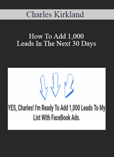 Charles Kirkland – How To Add 1,000 Leads In The Next 30 Days