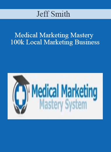 Jeff Smith – Medical Marketing Mastery 100k Local Marketing Business