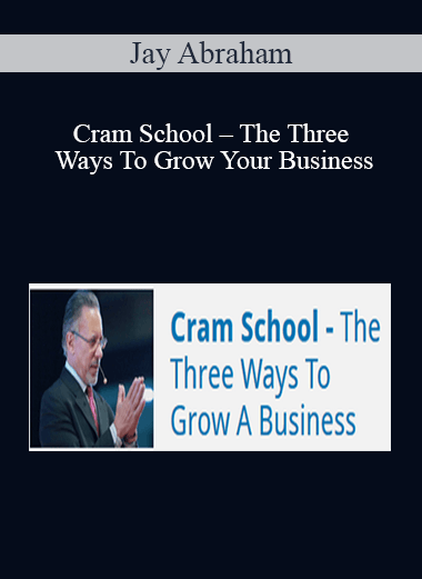 Jay Abraham: Cram School – The Three Ways To Grow Your Business
