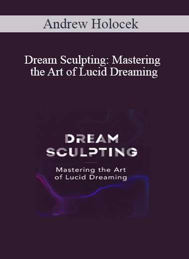 Andrew Holocek – Dream Sculpting: Mastering the Art of Lucid Dreaming