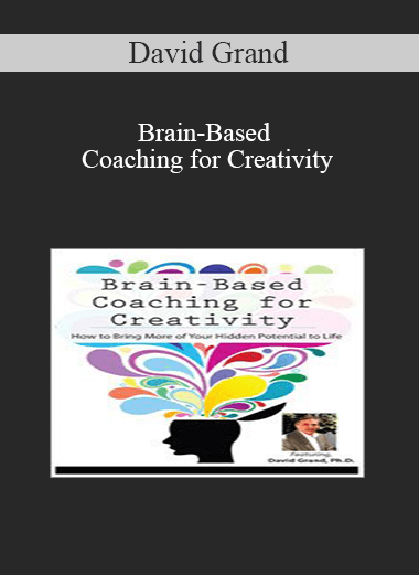 Brain-Based Coaching for Creativity: How to Bring More of Your Hidden Potential to Life - David Grand