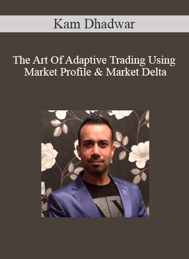 Kam Dhadwar – The Art Of Adaptive Trading Using Market Profile & Market Delta