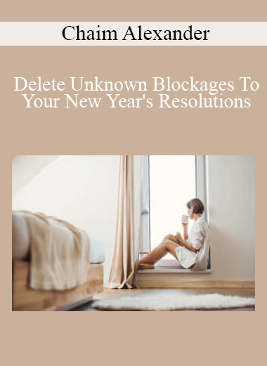 Chaim Alexander - Delete Unknown Blockages To Your New Year's Resolutions, So They Can Actually Turn Into Realty!