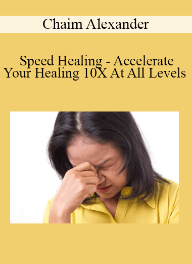 Chaim Alexander - Speed Healing - Accelerate Your Healing 10X At All Levels