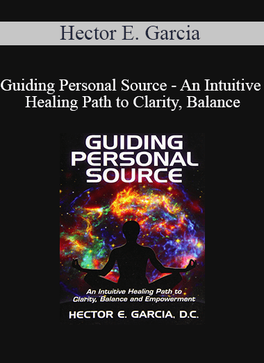 Hector E. Garcia - Guiding Personal Source - An Intuitive Healing Path to Clarity, Balance and Empowerment