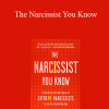 Joseph Burgo - The Narcissist You Know: Defending Yourself Against Extreme Narcissists in an All-About-Me Age