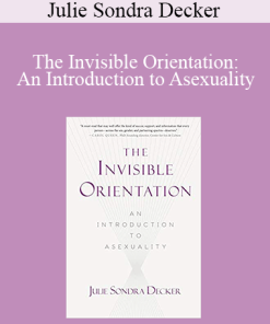Julie Sondra Decker - The Invisible Orientation: An Introduction to Asexuality