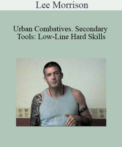 Lee Morrison - Urban Combatives. Secondary Tools: Low-Line Hard Skills