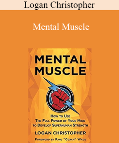Logan Christopher - Mental Muscle: How to Use the Full Power of Your Mind to Develop Superhuman Strength