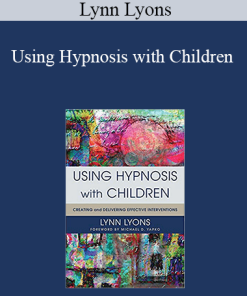 Lynn Lyons - Using Hypnosis with Children: Creating and Delivering Effective Interventions