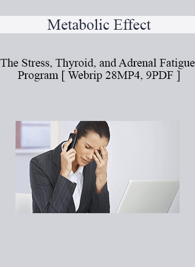 Metabolic Effect - The Stress, Thyroid, and Adrenal Fatigue Program [ Webrip 28MP4, 9PDF ]