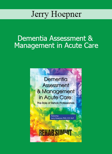 Jerry Hoepner - Dementia Assessment & Management in Acute Care: The Role of Rehab Professionals