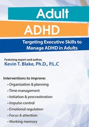 Kevin Blake - Adult ADHD: Targeting Executive Skills to Manage ADHD in Adults