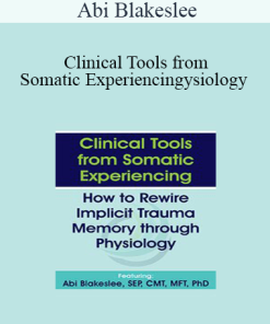 Abi Blakeslee - Clinical Tools from Somatic Experiencing: How to Rewire Implicit Trauma Memory through Physiology