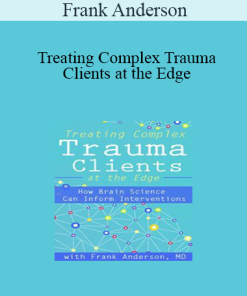 Frank Anderson - Treating Complex Trauma Clients at the Edge: How Brain Science Can Inform Interventions