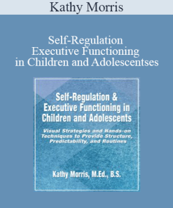 Kathy Morris - Self-Regulation & Executive Functioning in Children and Adolescents: Visual Strategies and Hands-on Techniques to Provide Structure