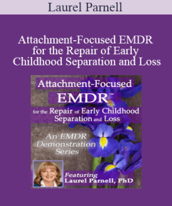 Laurel Parnell - Attachment-Focused EMDR for the Repair of Early Childhood Separation and Loss
