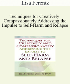 Lisa Ferentz - Techniques for Creatively and Compassionately Addressing the Impulse to Self-Harm and Relapse