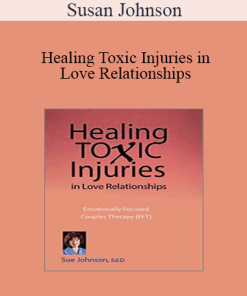 Susan Johnson - Healing Toxic Injuries in Love Relationships: Emotionally Focused Couples Therapy (EFT) with Dr. Sue Johnson