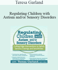 Teresa Garland - Regulating Children with Autism and/or Sensory Disorders: Cutting-Edge Interventions to Satisfy Sensory Cravings and Sensitivities