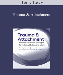Terry Levy - Trauma & Attachment: Effective Treatment Strategies for Helping Challenging Clients