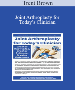 Trent Brown - Joint Arthroplasty for Today’s Clinician: Greater Knowledge