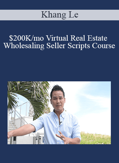 Khang Le - $200K/mo Virtual Real Estate Wholesaling Seller Scripts Course