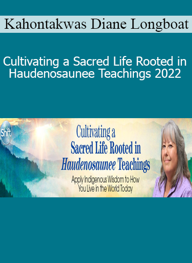 Kahontakwas Diane Longboat - Cultivating a Sacred Life Rooted in Haudenosaunee Teachings 2022