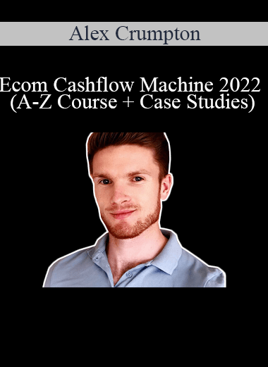 Alex Crumpton - Ecom Cashflow Machine 2022 (A-Z Course + Case Studies)