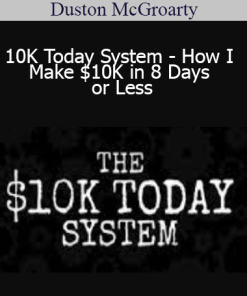 Duston McGroarty - 10K Today System - How I Make $10K in 8 Days or Less