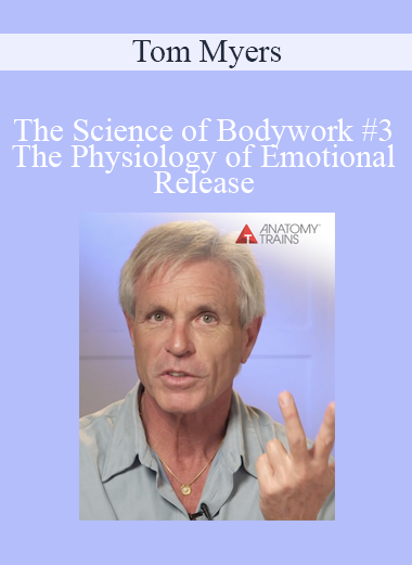 Tom Myers - The Science of Bodywork #3 The Physiology of Emotional Release