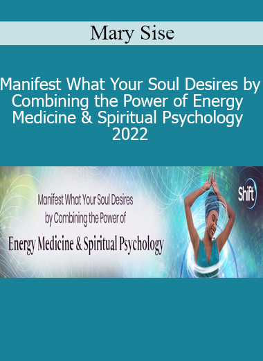 Mary Sise - Manifest What Your Soul Desires by Combining the Power of Energy Medicine & Spiritual Psychology 2022