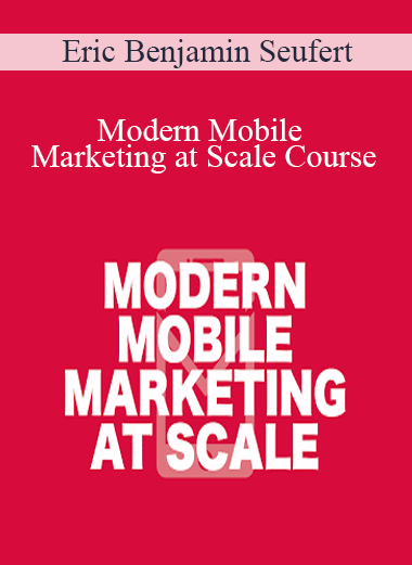 Eric Benjamin Seufert - Modern Mobile Marketing at Scale Course