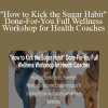 Lori Kampa - "How to Kick the Sugar Habit" Done-For-You Full Wellness Workshop for Health Coaches
