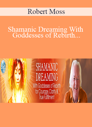 Robert Moss - Shamanic Dreaming With Goddesses of Rebirth for Courage, Clarity & True Fulfillment 2022