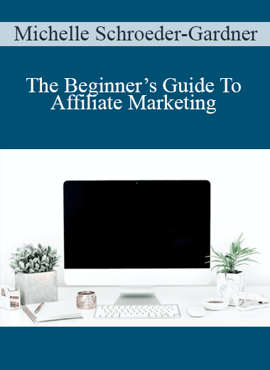 Michelle Schroeder-Gardner – The Beginner’s Guide To Affiliate Marketing