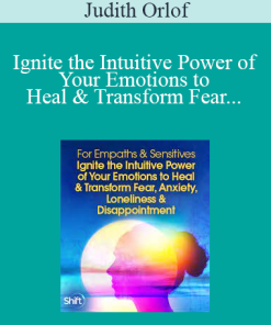 Judith Orlof - Ignite the Intuitive Power of Your Emotions to Heal & Transform Fear, Anxiety, Loneliness & Disappointment 2022