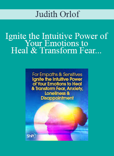 Judith Orlof - Ignite the Intuitive Power of Your Emotions to Heal & Transform Fear, Anxiety, Loneliness & Disappointment 2022